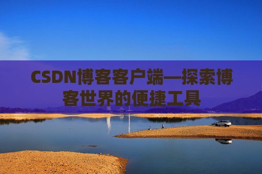 CSDN博客客户端—探索博客世界的便捷工具
