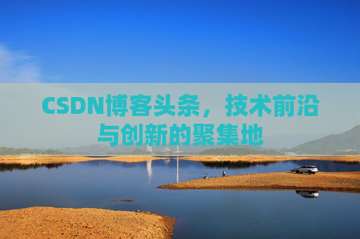 CSDN博客头条，技术前沿与创新的聚集地