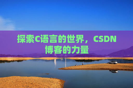 探索C语言的世界，CSDN博客的力量