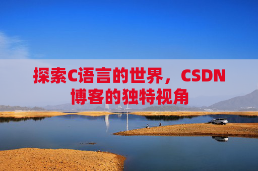 探索C语言的世界，CSDN博客的独特视角